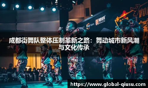 成都街舞队整体压制革新之路：舞动城市新风潮与文化传承